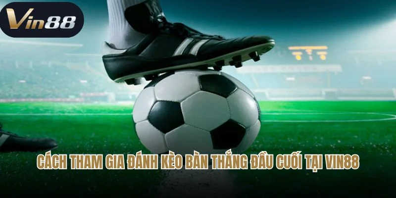 Hướng dẫn tham gia đánh kèo bàn thắng đầu cuối tại RED88