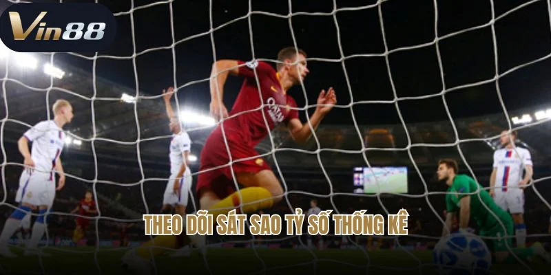 Theo dõi sát sao tỷ số thống kê