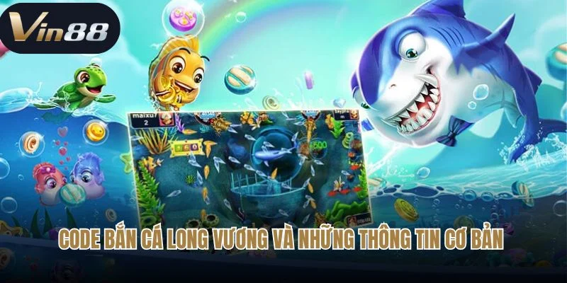 Code bắn cá long vương và những thông tin cơ bản