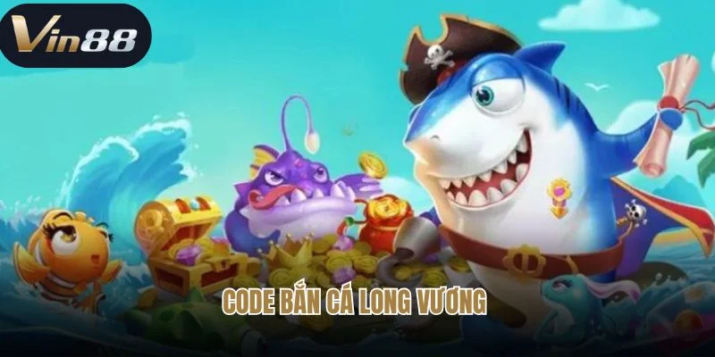 Code Bắn Cá Long Vương - Ưu Đãi Đỉnh Cao Đến Từ Vin88