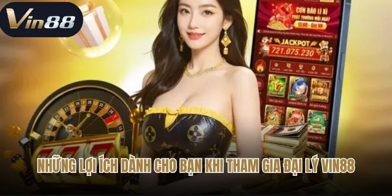 Những lợi ích dành cho bạn khi tham gia đại lý Vin88
