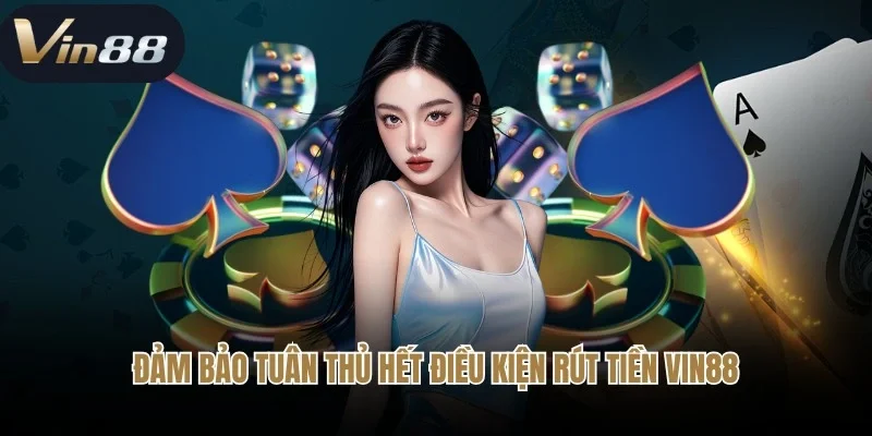 Đảm bảo tuân thủ hết điều kiện rút tiền Vin88 được công bố
