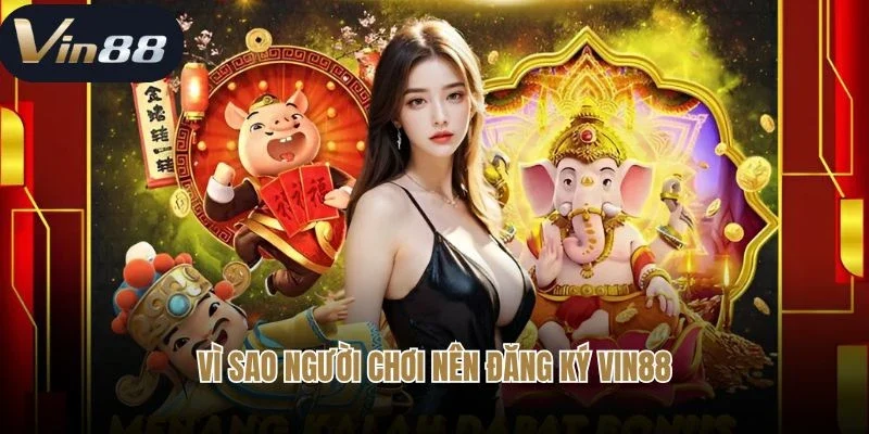 Vì sao người chơi nên đăng ký Vin88
