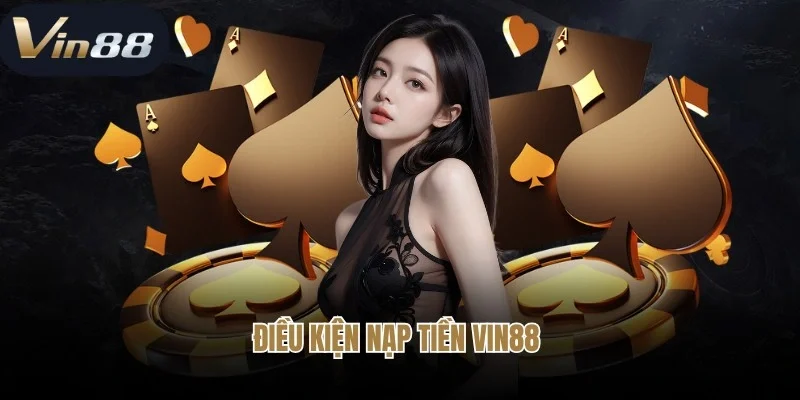 Điều kiện nạp tiền Vin88 newbie cầm đảm bảo tuân thủ
