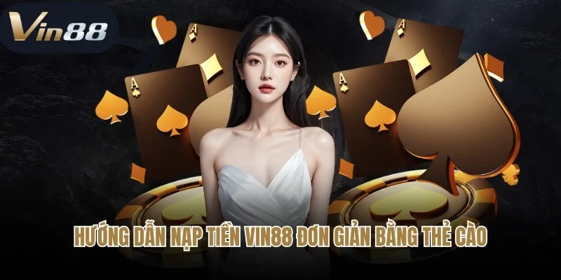 Hướng dẫn nạp tiền Vin88 đơn giản bằng thẻ cào điện thoại