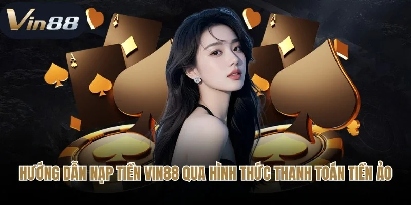 Hướng dẫn nạp tiền Vin88 qua hình thức thanh toán tiền ảo