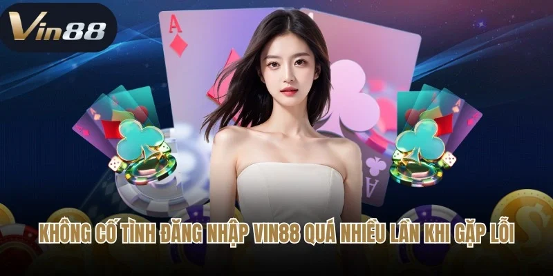 Không cố tình đăng nhập Vin88 quá nhiều lần khi gặp lỗi