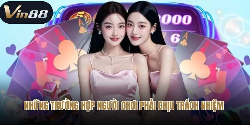 Những trường hợp người chơi phải chịu trách nhiệm tại Vin88