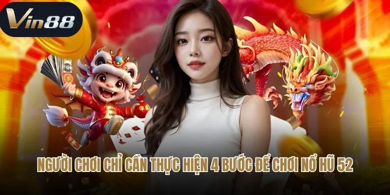 Người chơi chỉ cần thực hiện 4 bước để chơi nổ hũ 52
