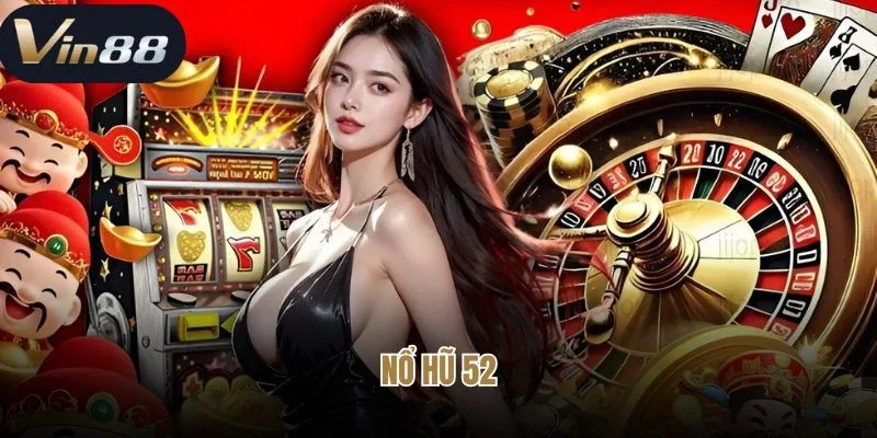 Nổ Hũ 52 - Siêu Phẩm Jackpot Dễ Kiếm Tiền Tỷ Tại Vin88