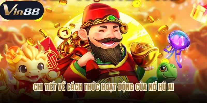 Chi tiết về cách thức hoạt động và những đặc điểm của nổ hũ AI