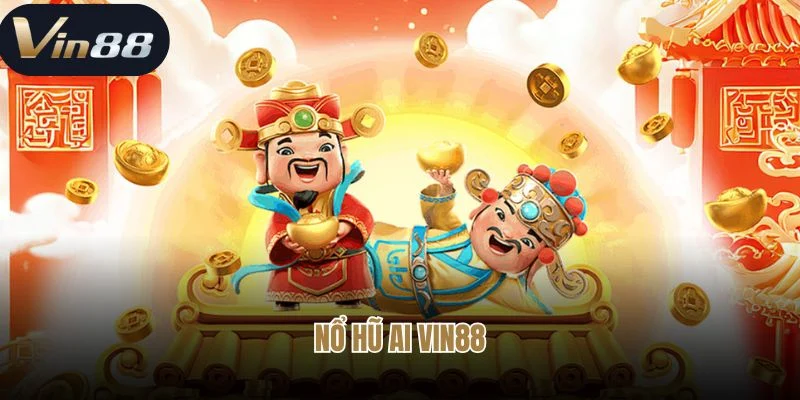 Nổ Hũ AI Vin88 -  Đẳng Cấp Giải Trí Dành Cho Anh Em 