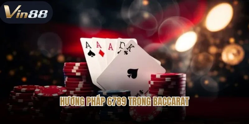 Tìm Hiểu Chi Tiết Về Phương Pháp 6789 Trong Baccarat Tại Vin88