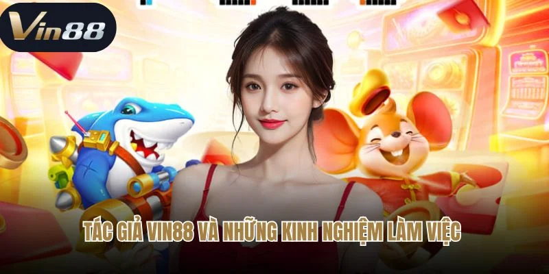 Tác giả Vin88 và những kinh nghiệm làm việc