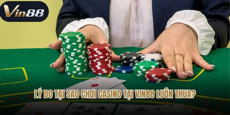 Một số lý do tại sao chơi casino tại Vin88 luôn thua?