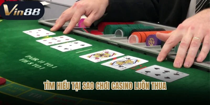 Tìm hiểu chi tiết về “ Tại sao chơi casino luôn thua”