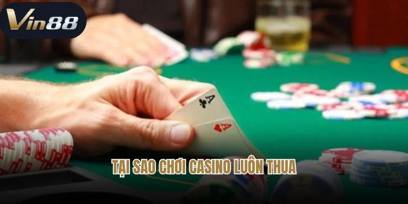 Tại Sao Chơi Casino Luôn Thua - Giải Đáp Chi Tiết