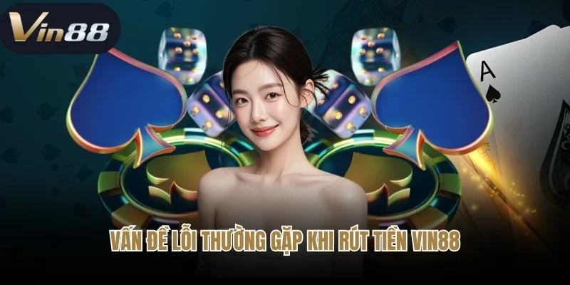 Vấn đề lỗi thường gặp khi rút tiền Vin88 và cách khắc phục