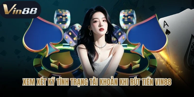 Xem xét kỹ tình trạng tài khoản khi rút tiền Vin88